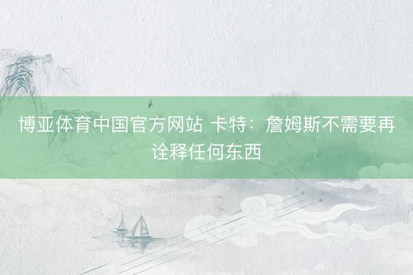 博亚体育中国官方网站 卡特：詹姆斯不需要再诠释任何东西