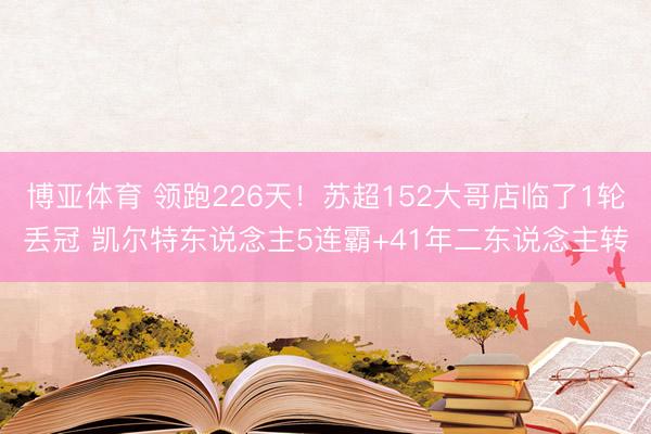 博亚体育 领跑226天！苏超152大哥店临了1轮丢冠 凯尔特东说念主5连霸+41年二东说念主转