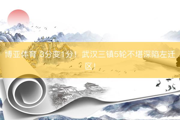 博亚体育 3分变1分！武汉三镇5轮不堪深陷左迁区！