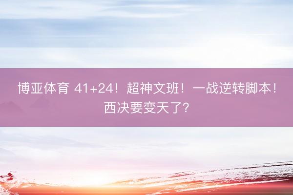 博亚体育 41+24！超神文班！一战逆转脚本！西决要变天了？