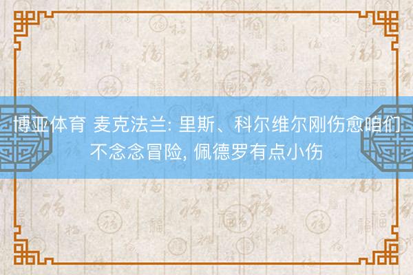 博亚体育 麦克法兰: 里斯、科尔维尔刚伤愈咱们不念念冒险， 佩德罗有点小伤