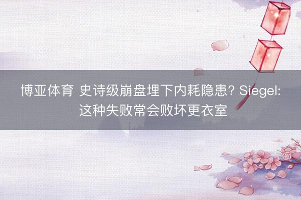 博亚体育 史诗级崩盘埋下内耗隐患? Siegel: 这种失败常会败坏更衣室
