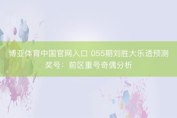 博亚体育中国官网入口 055期刘胜大乐透预测奖号：前区重号奇偶分析