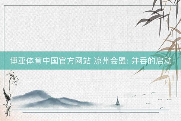 博亚体育中国官方网站 凉州会盟: 并吞的启动
