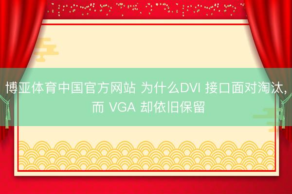 博亚体育中国官方网站 为什么DVI 接口面对淘汰， 而 VGA 却依旧保留