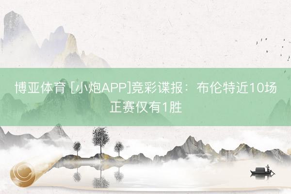 博亚体育 [小炮APP]竞彩谍报：布伦特近10场正赛仅有1胜