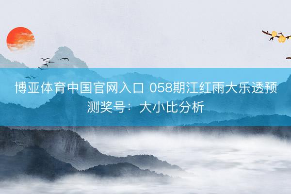 博亚体育中国官网入口 058期江红雨大乐透预测奖号：大小比分析