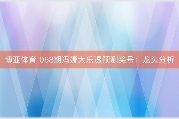 博亚体育 058期冯娜大乐透预测奖号：龙头分析