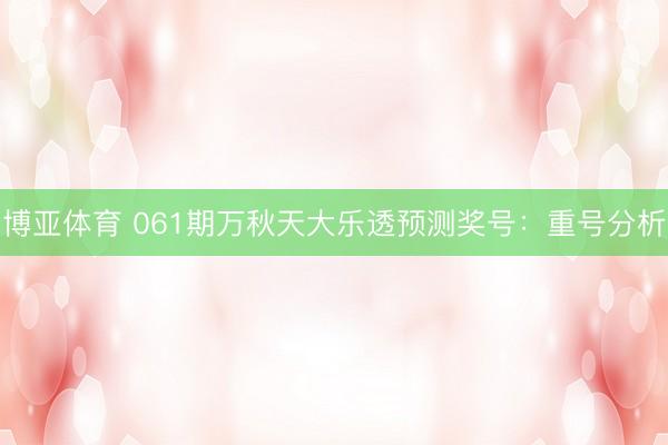 博亚体育 061期万秋天大乐透预测奖号：重号分析