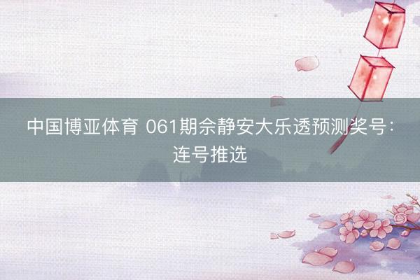 中国博亚体育 061期佘静安大乐透预测奖号:连号推选