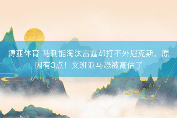 博亚体育 马刺能淘汰雷霆却打不外尼克斯，原因有3点！文班亚马恐被高估了