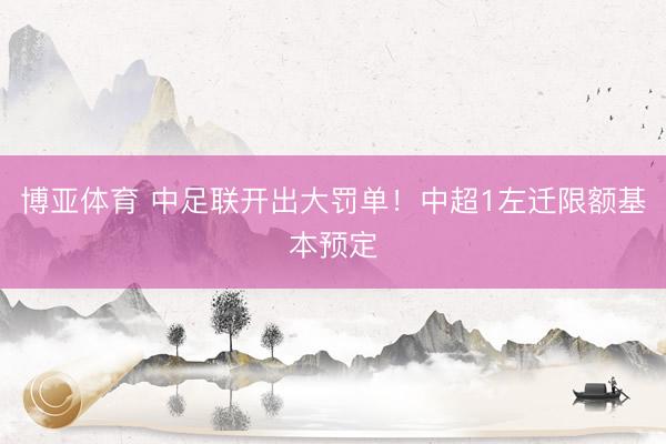 博亚体育 中足联开出大罚单！中超1左迁限额基本预定