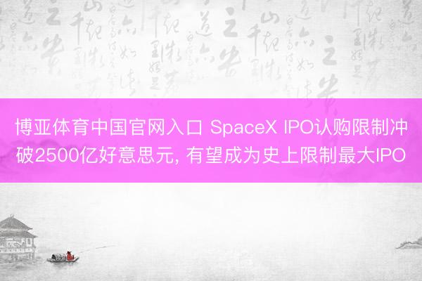 博亚体育中国官网入口 SpaceX IPO认购限制冲破2500亿好意思元, 有望成为史上限制最大IPO