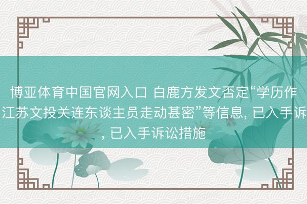 博亚体育中国官网入口 白鹿方发文否定“学历作秀”“与江苏文投关连东谈主员走动甚密”等信息， 已入手诉讼措施