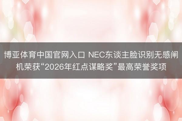 博亚体育中国官网入口 NEC东谈主脸识别无感闸机荣获“2026年红点谋略奖”最高荣誉奖项