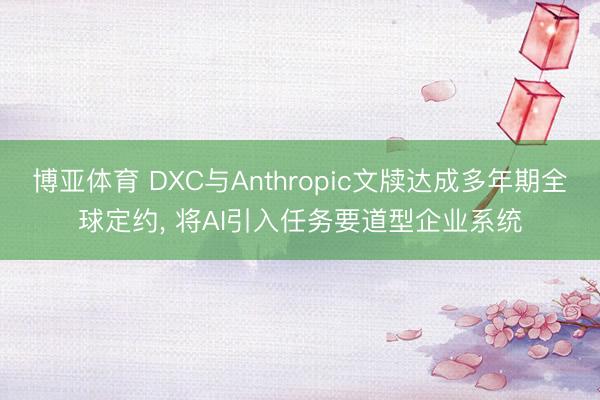 博亚体育 DXC与Anthropic文牍达成多年期全球定约， 将AI引入任务要道型企业系统