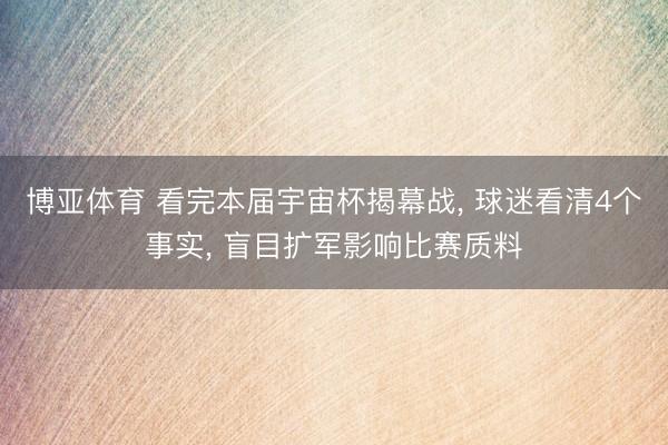 博亚体育 看完本届宇宙杯揭幕战， 球迷看清4个事实， 盲目扩军影响比赛质料