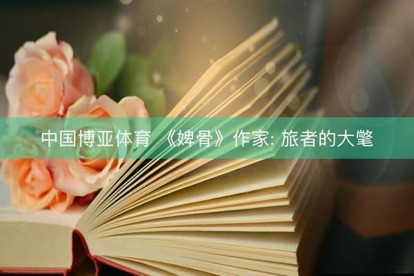 中国博亚体育 《婢骨》作家: 旅者的大氅