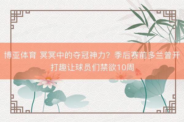 博亚体育 冥冥中的夺冠神力?季后赛前多兰曾开打趣让球员们禁欲10周