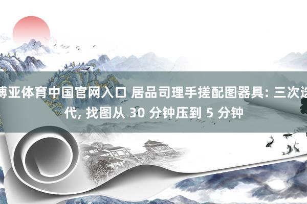 博亚体育中国官网入口 居品司理手搓配图器具: 三次迭代， 找图从 30 分钟压到 5 分钟