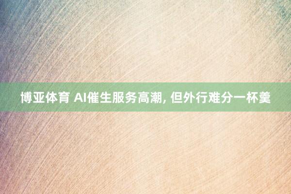 博亚体育 AI催生服务高潮， 但外行难分一杯羹