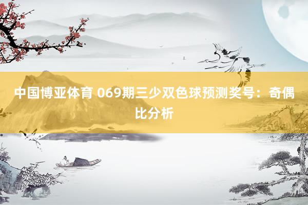 中国博亚体育 069期三少双色球预测奖号：奇偶比分析