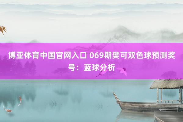 博亚体育中国官网入口 069期樊可双色球预测奖号：蓝球分析
