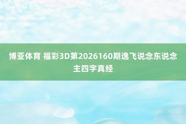 博亚体育 福彩3D第2026160期逸飞说念东说念主四字真经