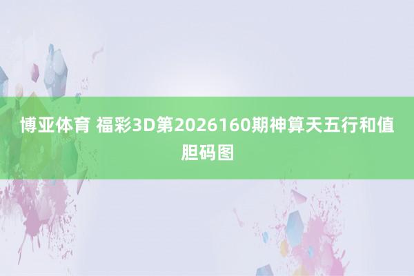 博亚体育 福彩3D第2026160期神算天五行和值胆码图