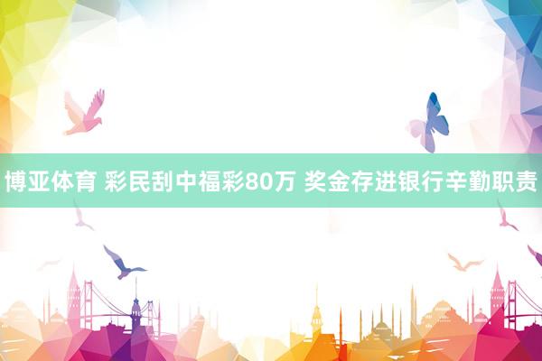 博亚体育 彩民刮中福彩80万 奖金存进银行辛勤职责
